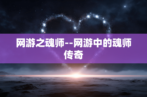 网游之魂师--网游中的魂师传奇 网游之魂师--网游中的魂师传奇