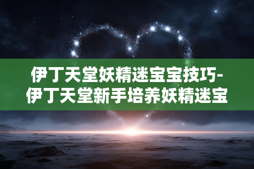 伊丁天堂妖精迷宝宝技巧-伊丁天堂新手培养妖精迷宝宝实用攻略