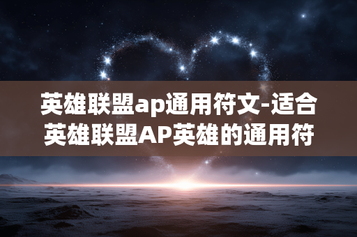 英雄联盟ap通用符文-适合英雄联盟AP英雄的通用符文搭配方案 英雄联盟ap通用符文-适合英雄联盟AP英雄的通用符文搭配方案