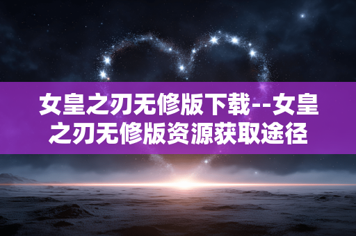 女皇之刃无修版下载--女皇之刃无修版资源获取途径