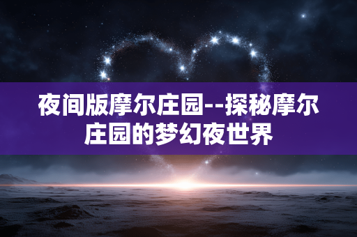 夜间版摩尔庄园--探秘摩尔庄园的梦幻夜世界 夜间版摩尔庄园--探秘摩尔庄园的梦幻夜世界