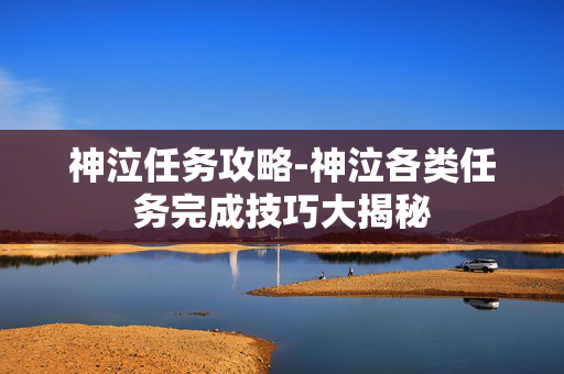 神泣任务攻略-神泣各类任务完成技巧大揭秘 神泣任务攻略-神泣各类任务完成技巧大揭秘