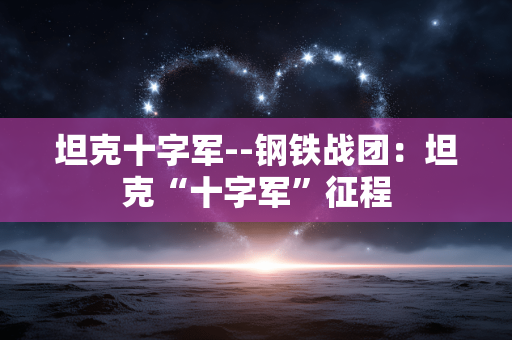坦克十字军--钢铁战团：坦克“十字军”征程