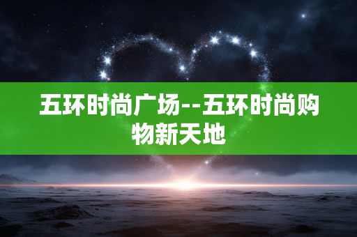 五环时尚广场--五环时尚购物新天地 五环时尚广场--五环时尚购物新天地