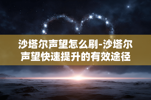 沙塔尔声望怎么刷-沙塔尔声望快速提升的有效途径