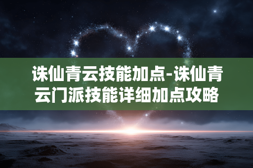 诛仙青云技能加点-诛仙青云门派技能详细加点攻略