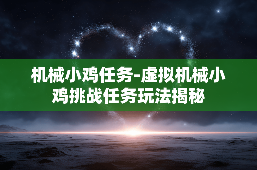 机械小鸡任务-虚拟机械小鸡挑战任务玩法揭秘