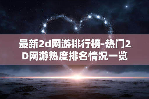 最新2d网游排行榜-热门2D网游热度排名情况一览