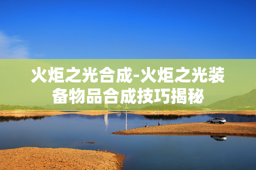 火炬之光合成-火炬之光装备物品合成技巧揭秘