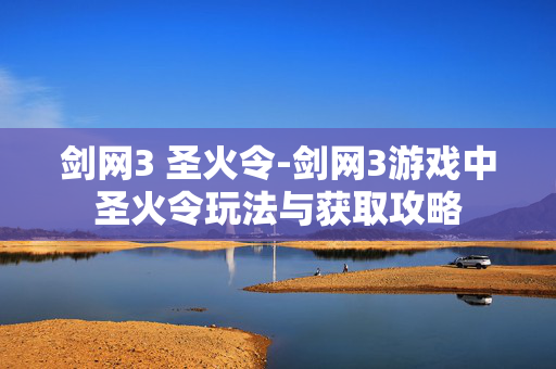 剑网3 圣火令-剑网3游戏中圣火令玩法与获取攻略