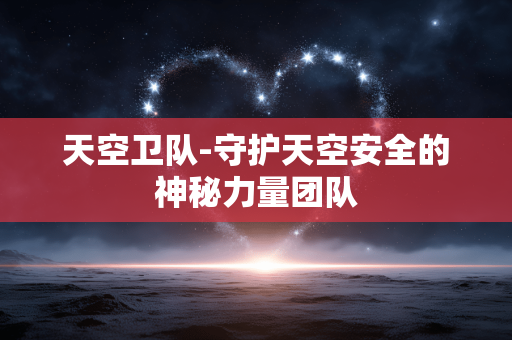 天空卫队-守护天空安全的神秘力量团队