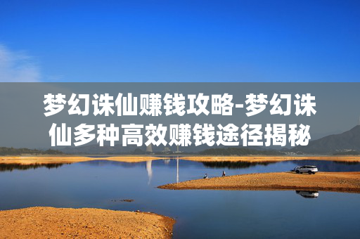 梦幻诛仙赚钱攻略-梦幻诛仙多种高效赚钱途径揭秘