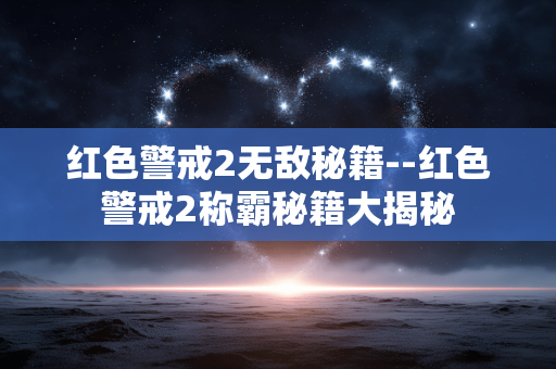 红色警戒2无敌秘籍--红色警戒2称霸秘籍大揭秘 红色警戒2无敌秘籍--红色警戒2称霸秘籍大揭秘