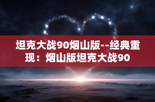 坦克大战90烟山版--经典重现:烟山版坦克大战90 坦克大战90烟山版--经典重现:烟山版坦克大战90