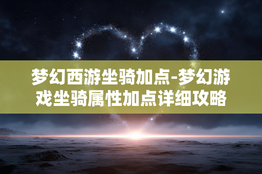 梦幻西游坐骑加点-梦幻游戏坐骑属性加点详细攻略