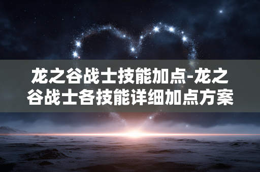 龙之谷战士技能加点-龙之谷战士各技能详细加点方案解析