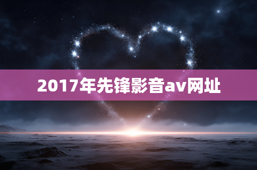 2017年先锋影音av网址