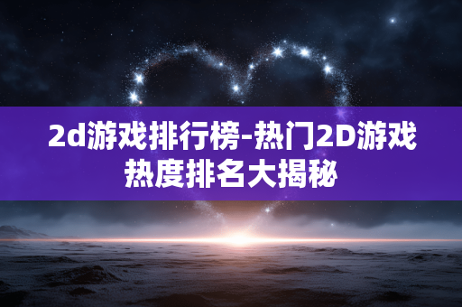 2d游戏排行榜-热门2D游戏热度排名大揭秘 2d游戏排行榜-热门2D游戏热度排名大揭秘