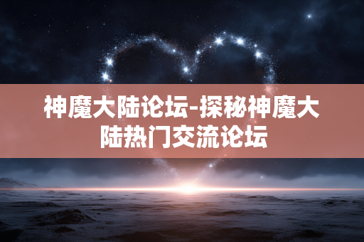 神魔大陆论坛-探秘神魔大陆热门交流论坛
