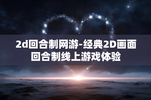 2d回合制网游-经典2D画面回合制线上游戏体验
