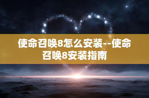 使命召唤8怎么安装--使命召唤8安装指南
