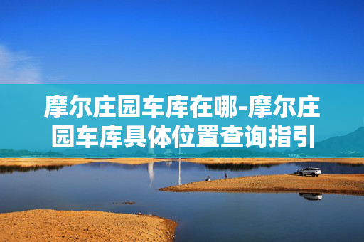 摩尔庄园车库在哪-摩尔庄园车库具体位置查询指引