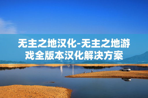 无主之地汉化-无主之地游戏全版本汉化解决方案