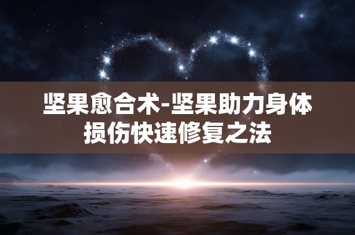 坚果愈合术-坚果助力身体损伤快速修复之法
