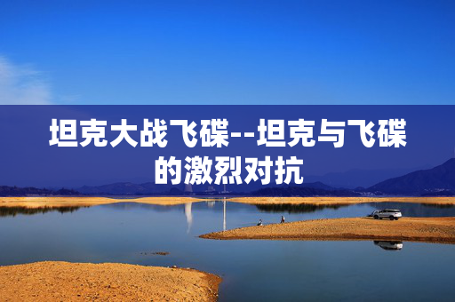 坦克大战飞碟--坦克与飞碟的激烈对抗