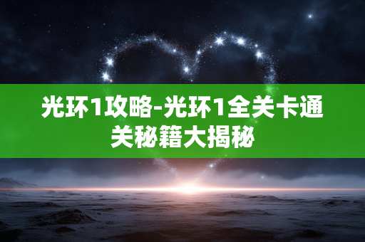 光环1攻略-光环1全关卡通关秘籍大揭秘 光环1攻略-光环1全关卡通关秘籍大揭秘