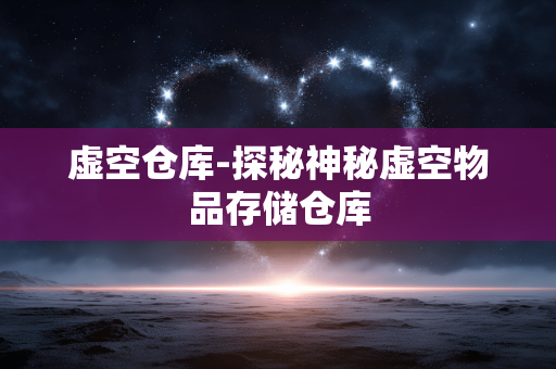 虚空仓库-探秘神秘虚空物品存储仓库 虚空仓库-探秘神秘虚空物品存储仓库