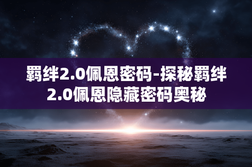 羁绊2.0佩恩密码-探秘羁绊2.0佩恩隐藏密码奥秘