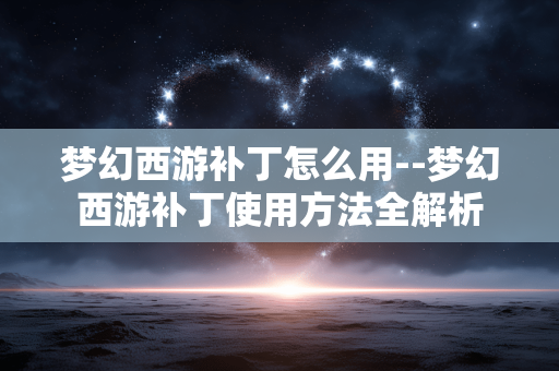 梦幻西游补丁怎么用--梦幻西游补丁使用方法全解析