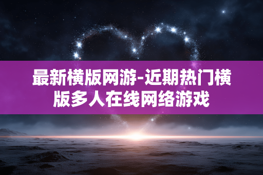 最新横版网游-近期热门横版多人在线网络游戏
