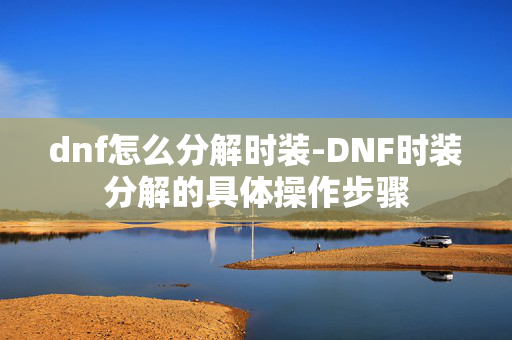 dnf怎么分解时装-DNF时装分解的具体操作步骤