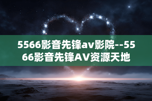 5566影音先锋av影院--5566影音先锋AV资源天地