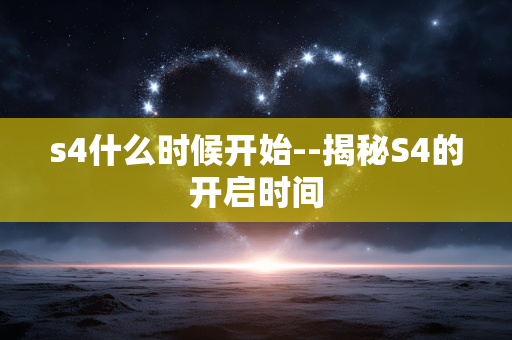 s4什么时候开始--揭秘S4的开启时间