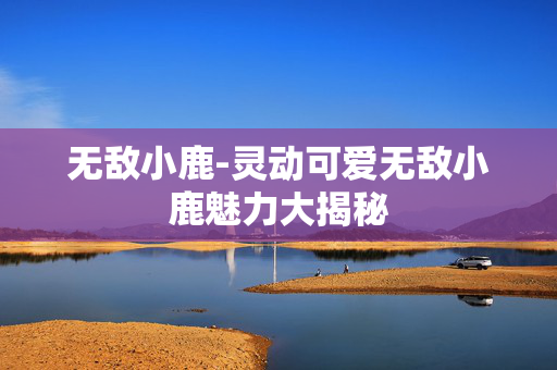 无敌小鹿-灵动可爱无敌小鹿魅力大揭秘
