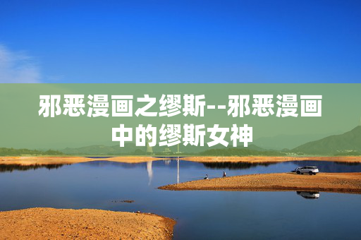 邪恶漫画之缪斯--邪恶漫画中的缪斯女神 邪恶漫画之缪斯--邪恶漫画中的缪斯女神