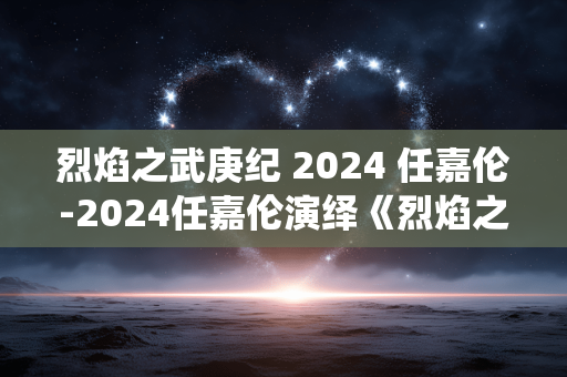 烈焰之武庚纪 2024 任嘉伦-2024任嘉伦演绎《烈焰之武庚纪》精彩 烈焰之武庚纪 2024 任嘉伦-2024任嘉伦演绎《烈焰之武庚纪》精彩