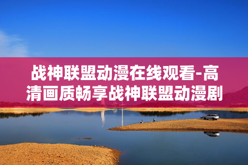 战神联盟动漫在线观看-高清画质畅享战神联盟动漫剧集 战神联盟动漫在线观看-高清画质畅享战神联盟动漫剧集
