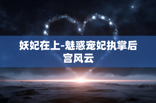 妖妃在上-魅惑宠妃执掌后宫风云 妖妃在上-魅惑宠妃执掌后宫风云
