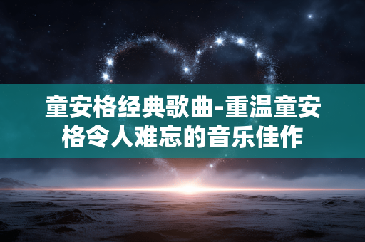 童安格经典歌曲-重温童安格令人难忘的音乐佳作 童安格经典歌曲-重温童安格令人难忘的音乐佳作
