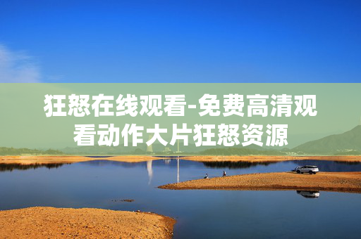 狂怒在线观看-免费高清观看动作大片狂怒资源 狂怒在线观看-免费高清观看动作大片狂怒资源