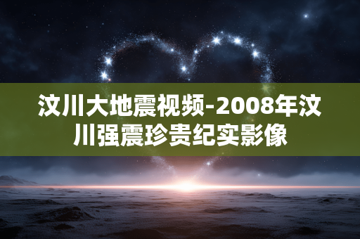 汶川大地震视频-2008年汶川强震珍贵纪实影像 汶川大地震视频-2008年汶川强震珍贵纪实影像