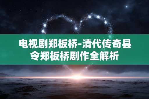 电视剧郑板桥-清代传奇县令郑板桥剧作全解析 电视剧郑板桥-清代传奇县令郑板桥剧作全解析
