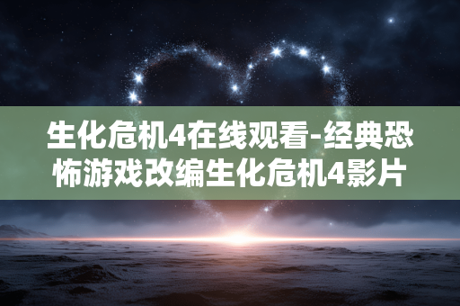 生化危机4在线观看-经典恐怖游戏改编生化危机4影片线上观赏 生化危机4在线观看-经典恐怖游戏改编生化危机4影片线上观赏