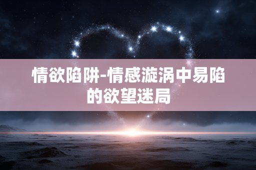 情欲陷阱-情感漩涡中易陷的欲望迷局 情欲陷阱-情感漩涡中易陷的欲望迷局
