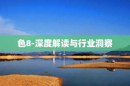 色8-深度解读与行业洞察 色8-深度解读与行业洞察