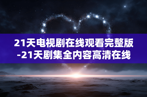 21天电视剧在线观看完整版-21天剧集全内容高清在线免费看